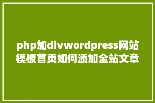 php加divwordpress网站模板首页如何添加全站文章列表