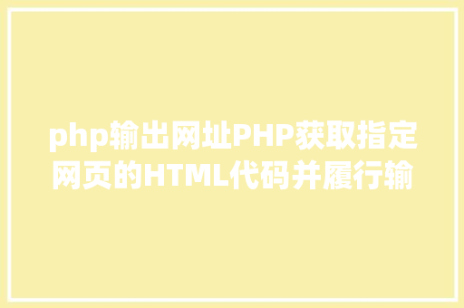 php输出网址PHP获取指定网页的HTML代码并履行输出 NoSQL