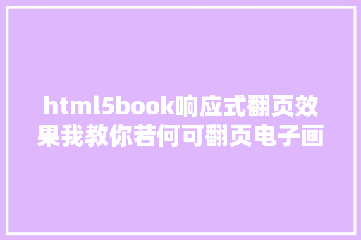 html5book响应式翻页效果我教你若何可翻页电子画册