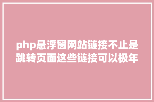 php悬浮窗网站链接不止是跳转页面这些链接可以极年夜加强你的网站功效