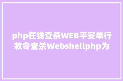 php在线查杀WEB平安单行敕令查杀Webshellphp为例 PHP