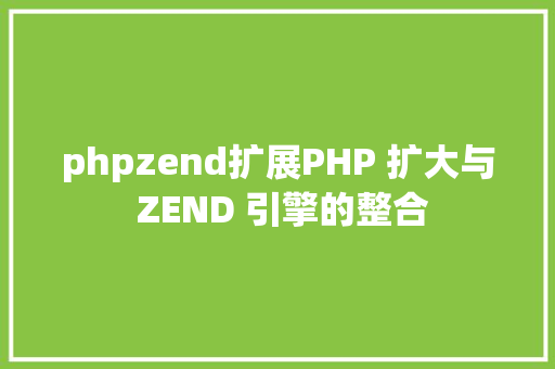 phpzend扩展PHP 扩大与 ZEND 引擎的整合