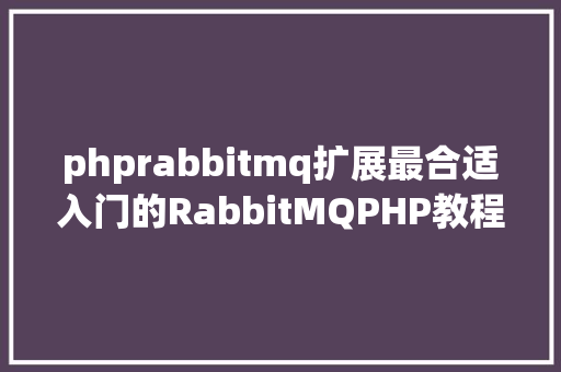 phprabbitmq扩展最合适入门的RabbitMQPHP教程二windows安装PHP扩大amqp Vue.js