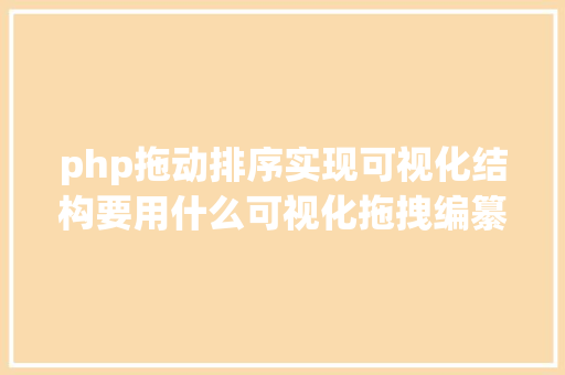 php拖动排序实现可视化结构要用什么可视化拖拽编纂器比拟好呢 JavaScript