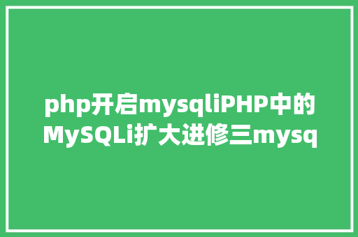 php开启mysqliPHP中的MySQLi扩大进修三mysqli的根本操作