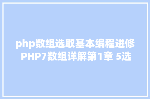 php数组选取基本编程进修 PHP7数组详解第1章 5选择分支构造