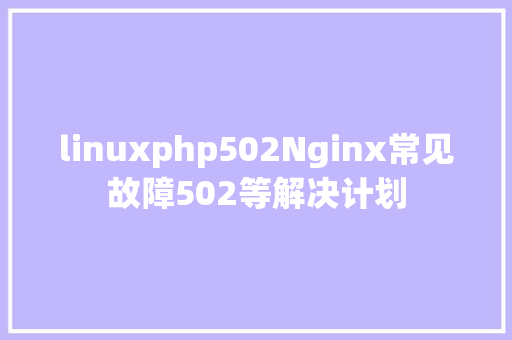 linuxphp502Nginx常见故障502等解决计划 GraphQL