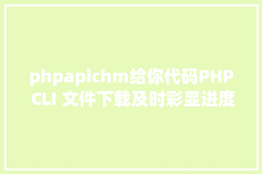 phpapichm给你代码PHP CLI 文件下载及时彩显进度