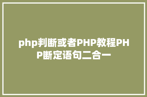 php判断或者PHP教程PHP断定语句二合一