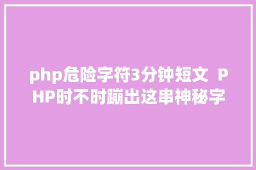 php危险字符3分钟短文  PHP时不时蹦出这串神秘字符有熟悉的吗 NoSQL