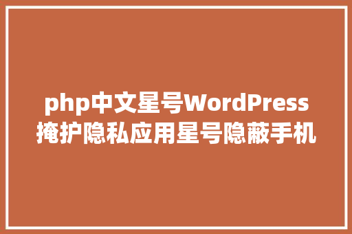 php中文星号WordPress掩护隐私应用星号隐蔽手机号码中文用户名和邮箱