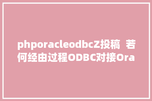 phporacleodbcZ投稿  若何经由过程ODBC对接Oracle获取相干数据