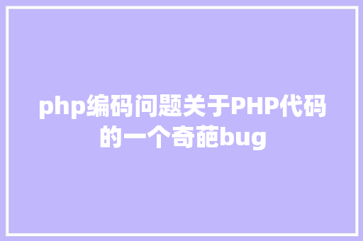 php编码问题关于PHP代码的一个奇葩bug