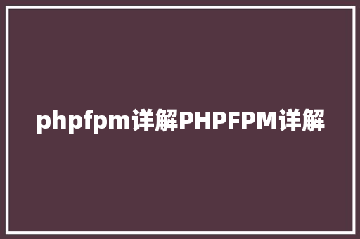 phpfpm详解PHPFPM详解 HTML