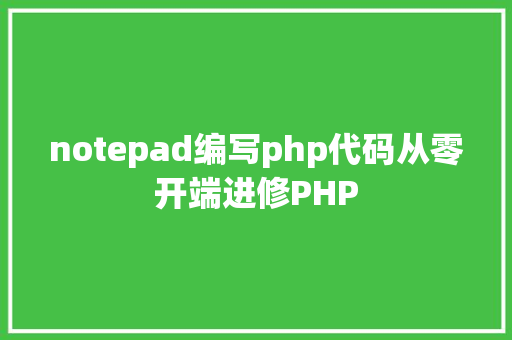 notepad编写php代码从零开端进修PHP