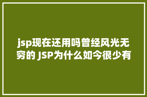 jsp现在还用吗曾经风光无穷的 JSP为什么如今很少有人应用了 RESTful API