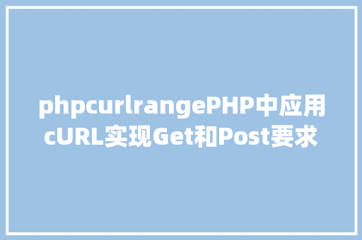 phpcurlrangePHP中应用cURL实现Get和Post要求的办法最全 CSS