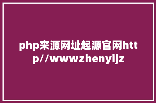 php来源网址起源官网http//wwwzhenyijz