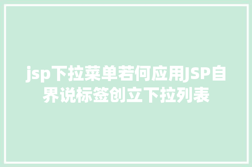 jsp下拉菜单若何应用JSP自界说标签创立下拉列表