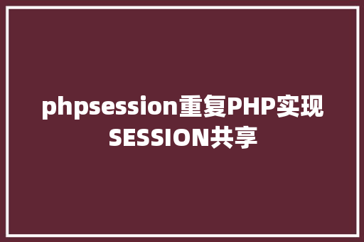 phpsession重复PHP实现SESSION共享 Java