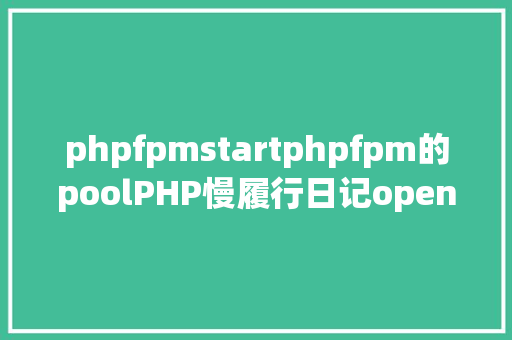 phpfpmstartphpfpm的poolPHP慢履行日记openbasedirphpfpm过程治理 Webpack