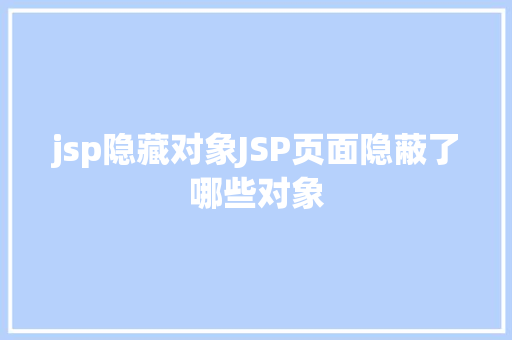 jsp隐藏对象JSP页面隐蔽了哪些对象