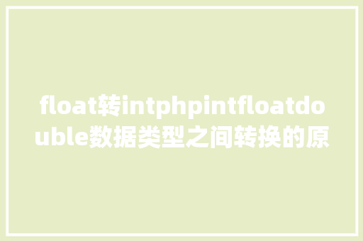 float转intphpintfloatdouble数据类型之间转换的原则