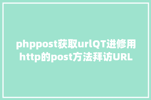 phppost获取urlQT进修用http的post方法拜访URL并获取内容 HTML