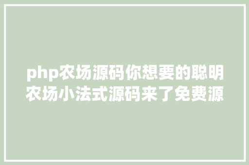 php农场源码你想要的聪明农场小法式源码来了免费源码教程送给你