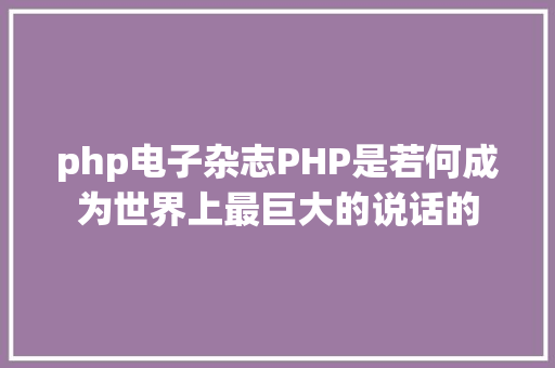 php电子杂志PHP是若何成为世界上最巨大的说话的