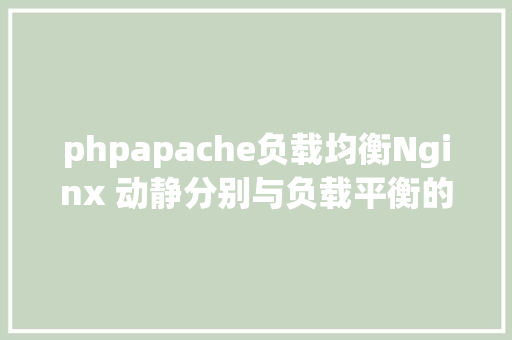 phpapache负载均衡Nginx 动静分别与负载平衡的实现 PHP