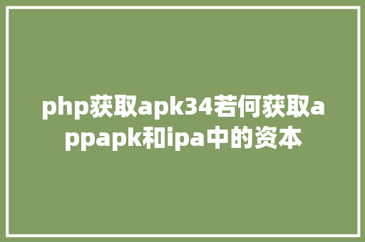 php获取apk34若何获取appapk和ipa中的资本 PHP