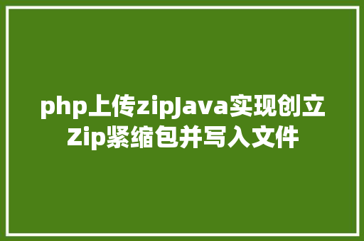 php上传zipJava实现创立Zip紧缩包并写入文件 NoSQL