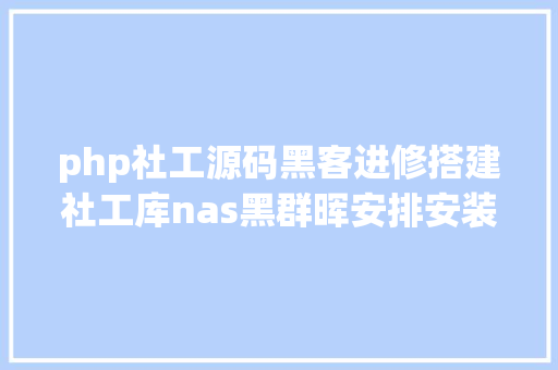 php社工源码黑客进修搭建社工库nas黑群晖安排安装apachephpmysql小我网站 CSS