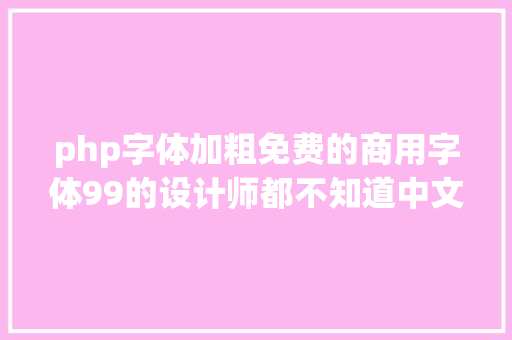 php字体加粗免费的商用字体99的设计师都不知道中文