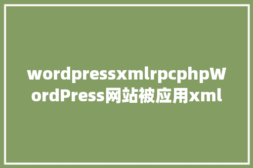 wordpressxmlrpcphpWordPress网站被应用xmlrpcphp进击解决方法 Angular