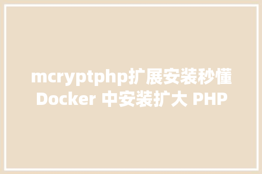 mcryptphp扩展安装秒懂Docker 中安装扩大 PHP HTML