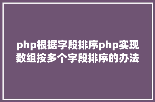 php根据字段排序php实现数组按多个字段排序的办法介绍附代码