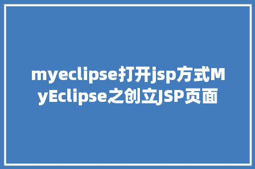 myeclipse打开jsp方式MyEclipse之创立JSP页面 NoSQL