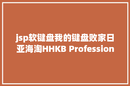 jsp软键盘我的键盘败家日亚海淘HHKB Professional 2及应用感触感染