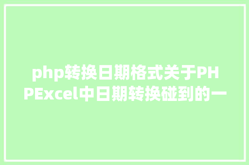 php转换日期格式关于PHPExcel中日期转换碰到的一些问题 NoSQL