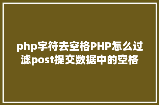 php字符去空格PHP怎么过滤post提交数据中的空格 Node.js