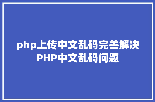 php上传中文乱码完善解决PHP中文乱码问题 PHP