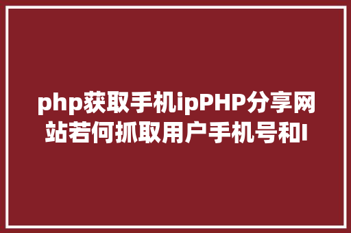 php获取手机ipPHP分享网站若何抓取用户手机号和IP地址 PHP