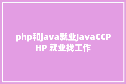 php和java就业JavaCCPHP 就业找工作