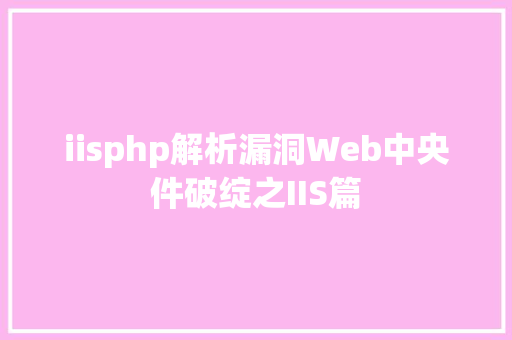 iisphp解析漏洞Web中央件破绽之IIS篇 Angular