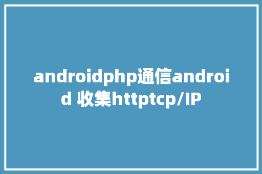 androidphp通信android 收集httptcp/IP Bootstrap