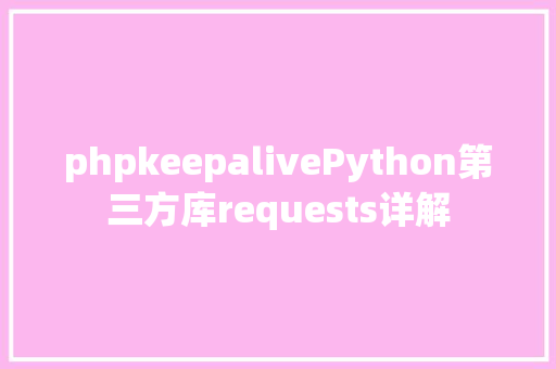 phpkeepalivePython第三方库requests详解 PHP