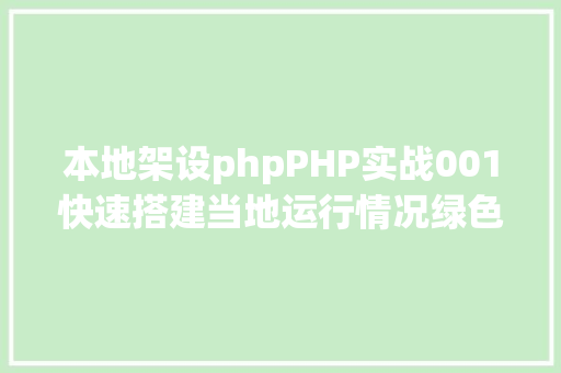 本地架设phpPHP实战001快速搭建当地运行情况绿色免安装 Ruby