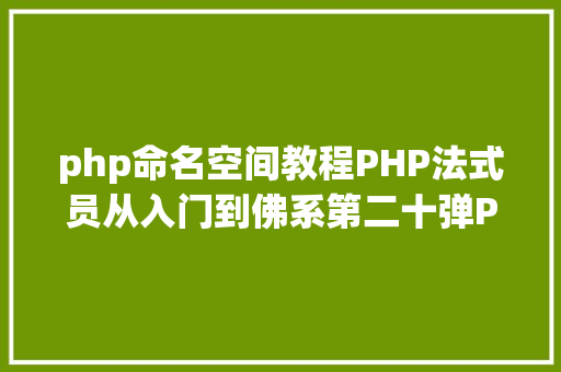 php命名空间教程PHP法式员从入门到佛系第二十弹PHP 定名空间namespace RESTful API